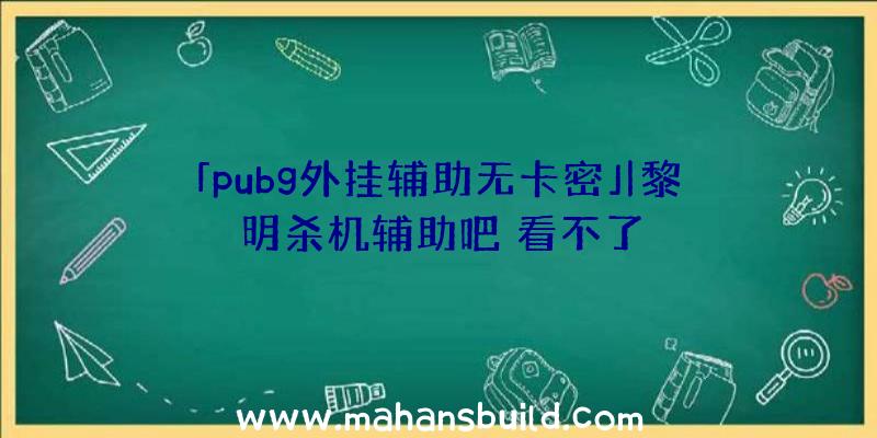 「pubg外挂辅助无卡密」|黎明杀机辅助吧